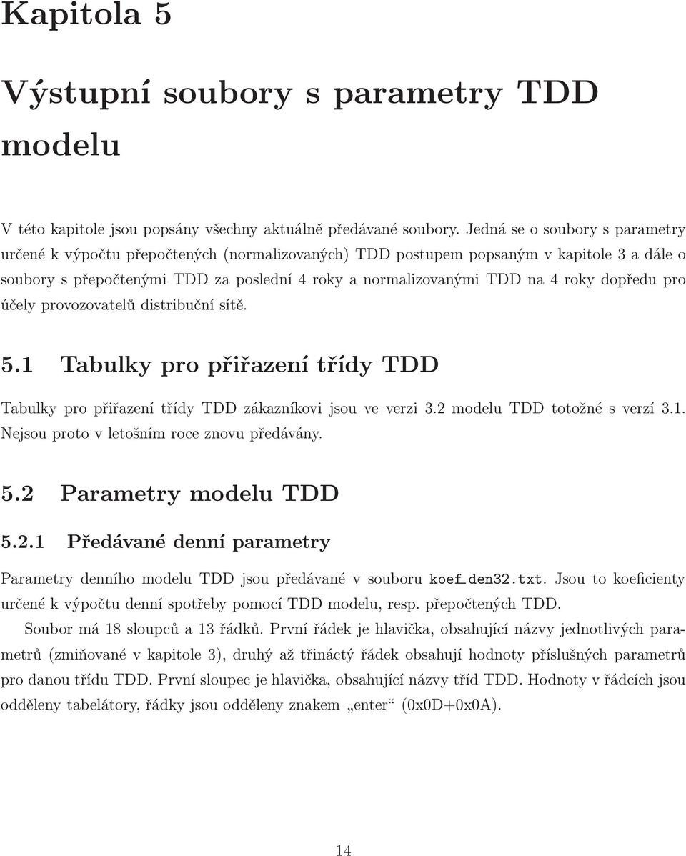 účely provozovatelů distribuční sítě. 5.1 Tabulky pro přiřazení třídy TDD Tabulky pro přiřazení třídy TDD zákazníkovi jsou ve verzi 3.2 modelu TDD totožné s verzí 3.1. Nejsou proto v letošním roce znovu předávány.