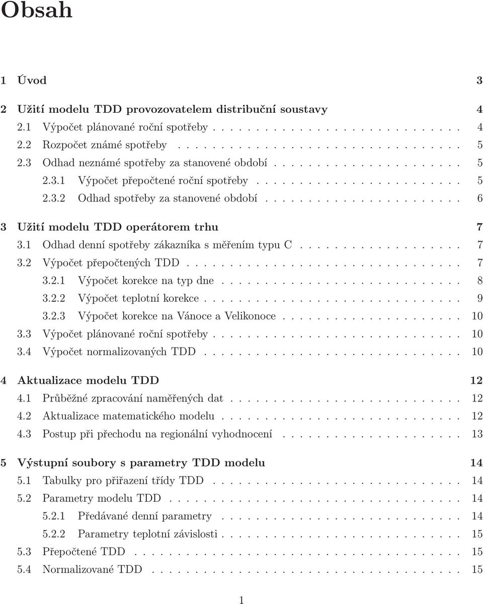 ........... 7 3.2.1 Výpočetkorekcenatypdne........ 8 3.2.2 Výpočetteplotníkorekce... 9 3.2.3 VýpočetkorekcenaVánoceaVelikonoce............ 10 3.3 Výpočetplánovanéročníspotřeby......... 10 3.4 VýpočetnormalizovanýchTDD.