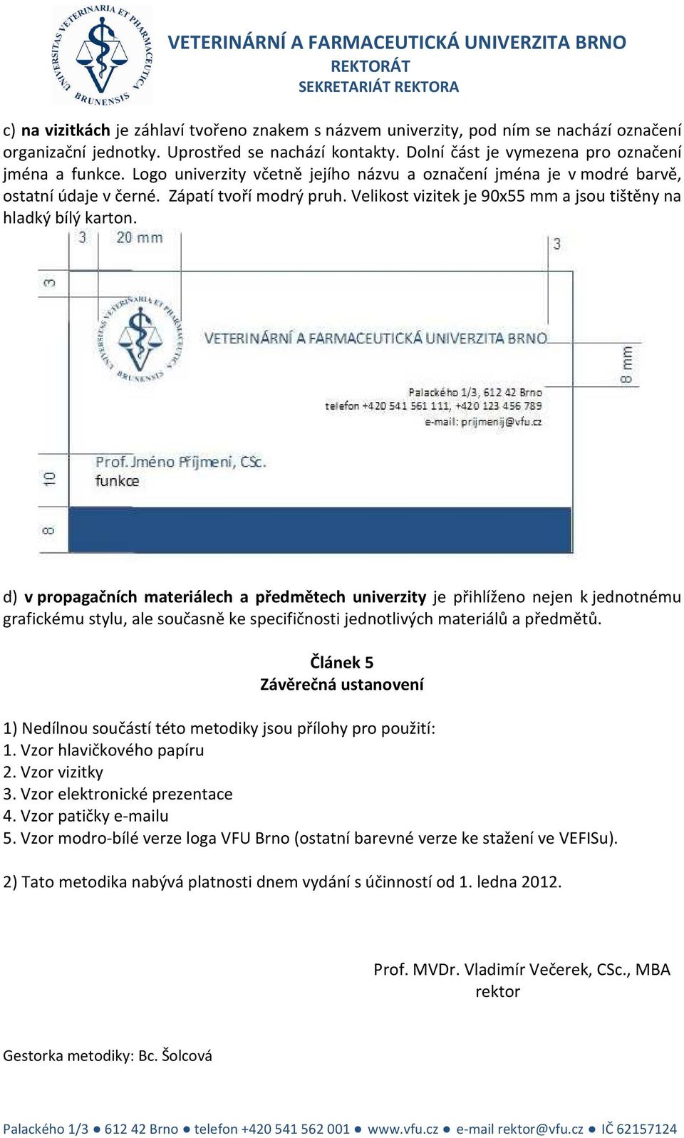 d) v propagačních materiálech a předmětech univerzity je přihlíženo nejen k jednotnému grafickému stylu, ale současně ke specifičnosti jednotlivých materiálů a předmětů.