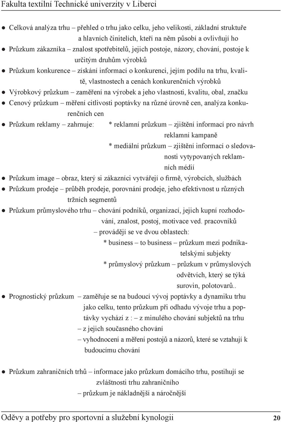 zaměření na výrobek a jeho vlastnosti, kvalitu, obal, značku Cenový průzkum měření citlivosti poptávky na různé úrovně cen, analýza konkurenčních cen Průzkum reklamy zahrnuje: * reklamní průzkum