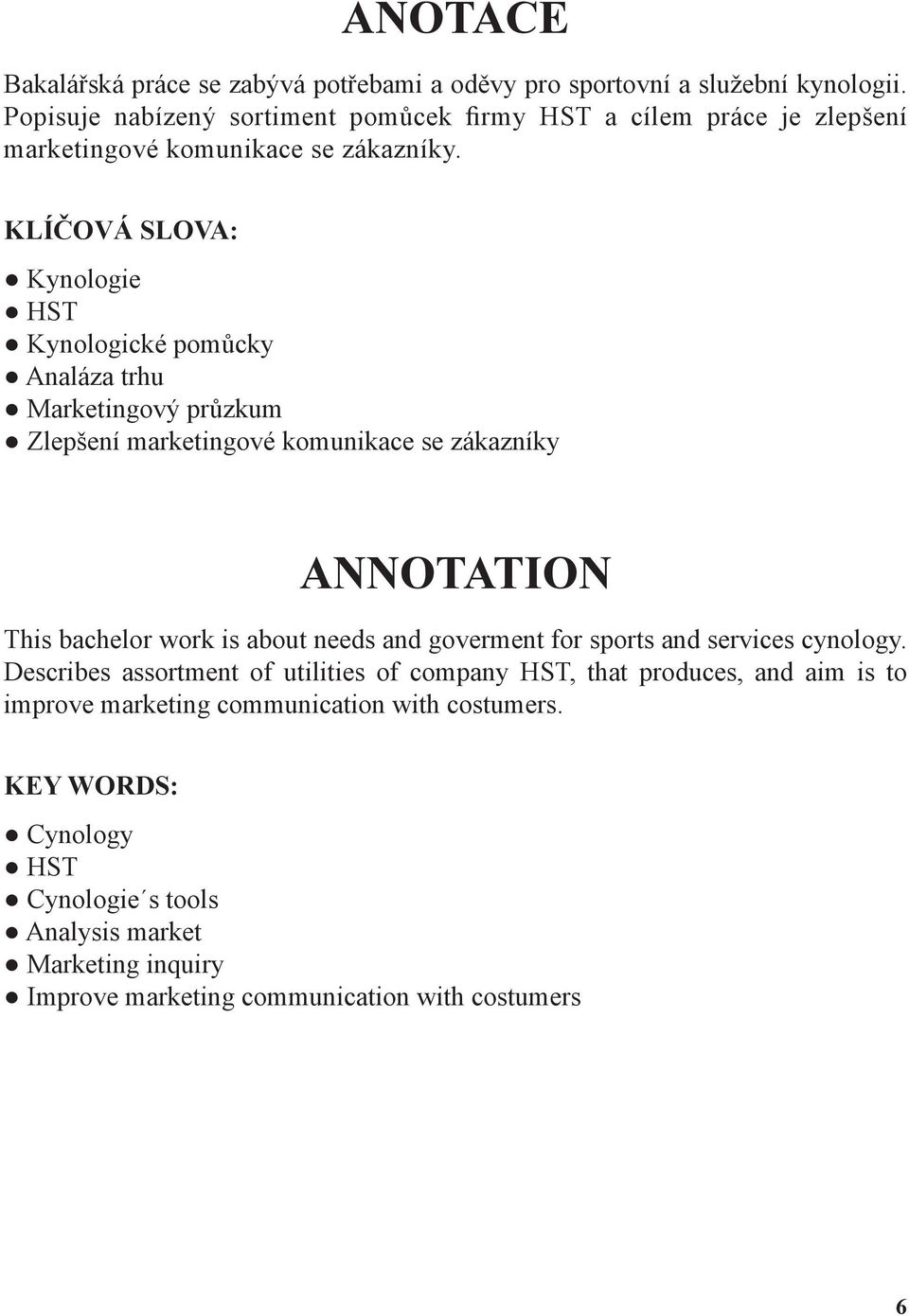 KLÍČOVÁ SLOVA: Kynologie HST Kynologické pomůcky Analáza trhu Marketingový průzkum Zlepšení marketingové komunikace se zákazníky ANNOTATION This bachelor work is about