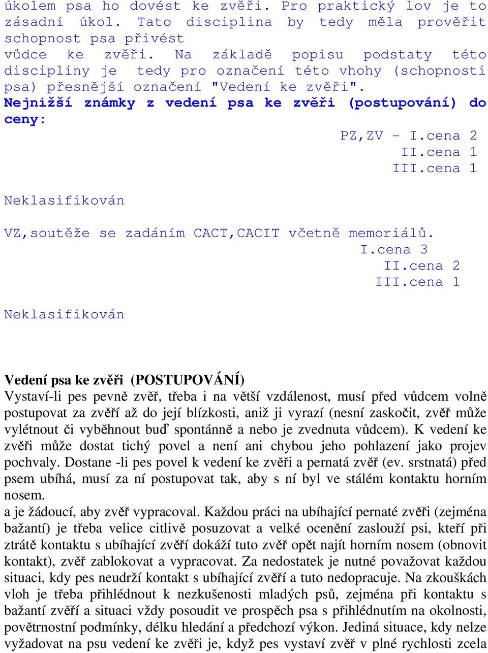 Nejnižší známky z vedení psa ke zvěři (postupování) do ceny: PZ,ZV - I.cena 2 II.cena 1 III.cena 1 Neklasifikován VZ,soutěže se zadáním CACT,CACIT včetně memoriálů. I.cena 3 II.cena 2 III.