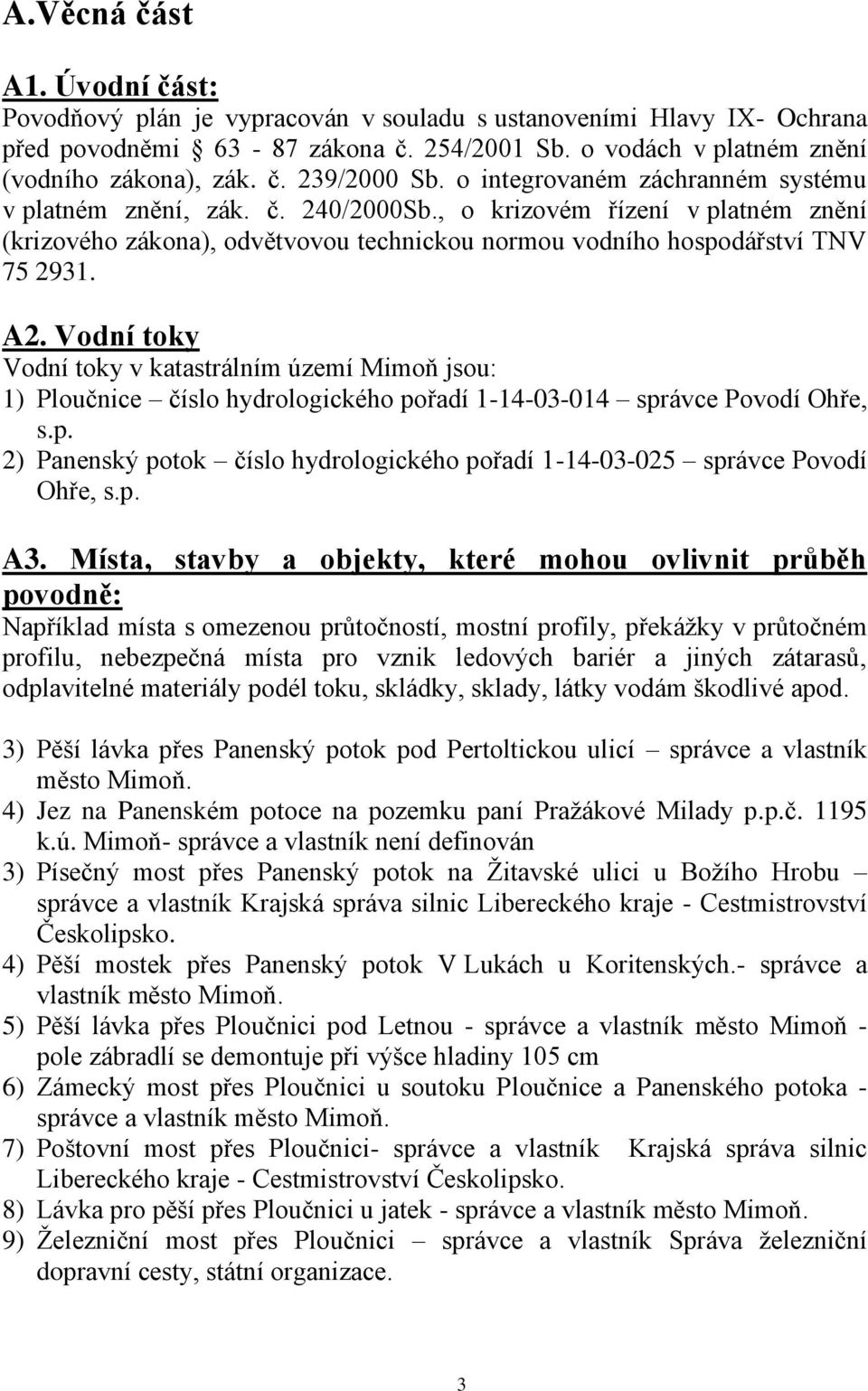 Vodní toky Vodní toky v katastrálním území Mimoň jsou: 1) Ploučnice číslo hydrologického pořadí 1-14-03-014 správce Povodí Ohře, s.p. 2) Panenský potok číslo hydrologického pořadí 1-14-03-025 správce Povodí Ohře, s.