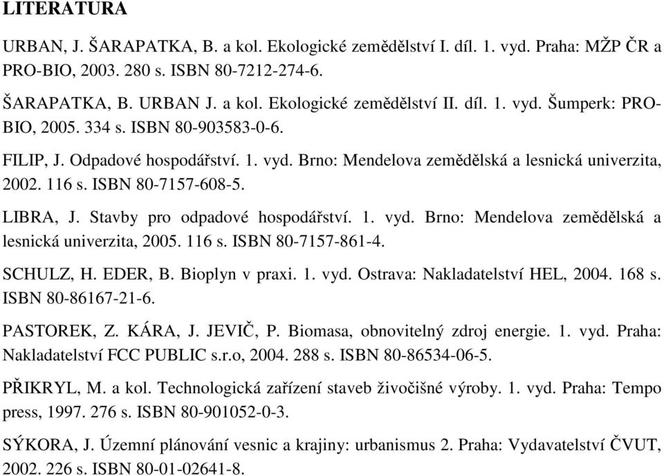 116 s. ISBN 80-7157-861-4. SCHULZ, H. EDER, B. Bioplyn v praxi. 1. vyd. Ostrava: Nakladatelství HEL, 2004. 168 s. ISBN 80-86167-21-6. PASTOREK, Z. KÁRA, J. JEVIČ, P.