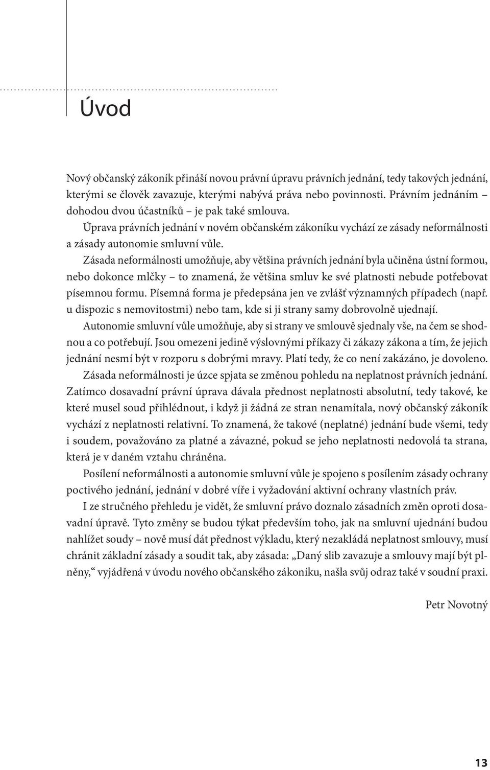 Zásada neformálnosti umožňuje, aby většina právních jednání byla učiněna ústní formou, nebo dokonce mlčky to znamená, že většina smluv ke své platnosti nebude potřebovat písemnou formu.