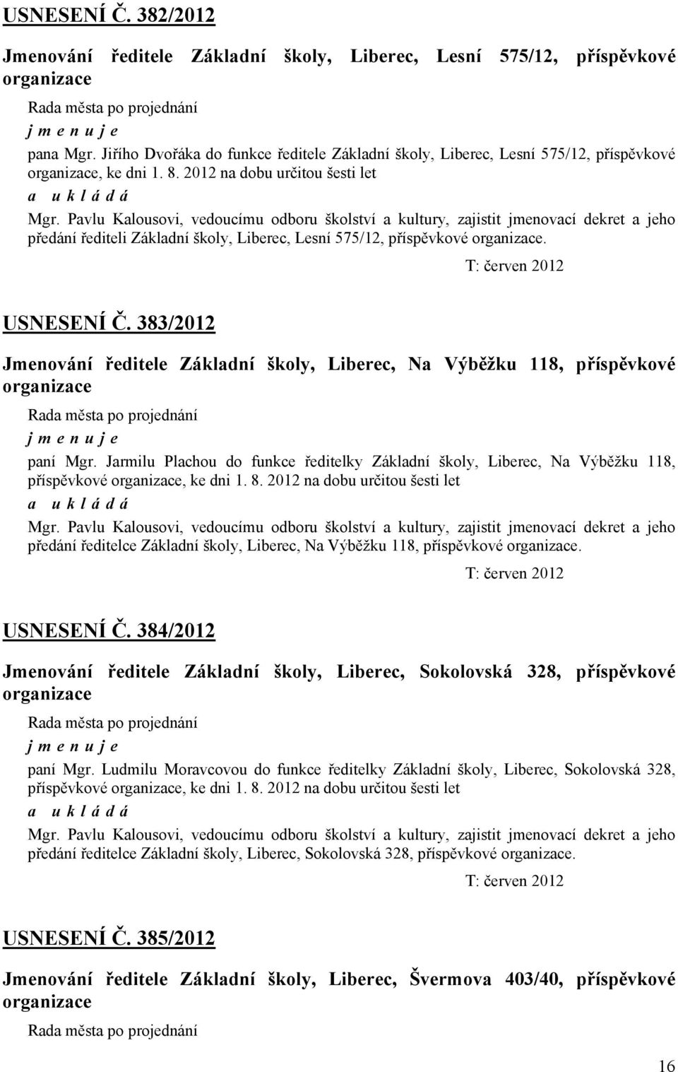 Pavlu Kalousovi, vedoucímu odboru školství a kultury, zajistit jmenovací dekret a jeho předání řediteli Základní školy, Liberec, Lesní 575/12, příspěvkové organizace. T: červen 2012 USNESENÍ Č.