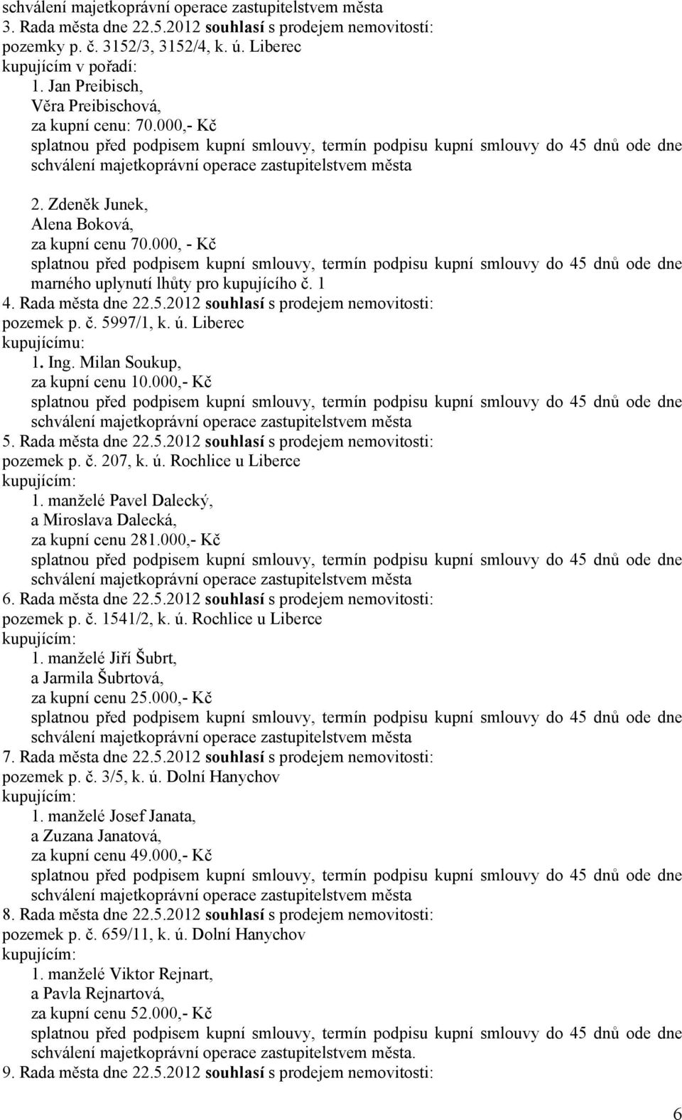 000,- Kč splatnou před podpisem kupní smlouvy, termín podpisu kupní smlouvy do 45 dnů ode dne schválení majetkoprávní operace zastupitelstvem města 2. Zdeněk Junek, Alena Boková, za kupní cenu 70.