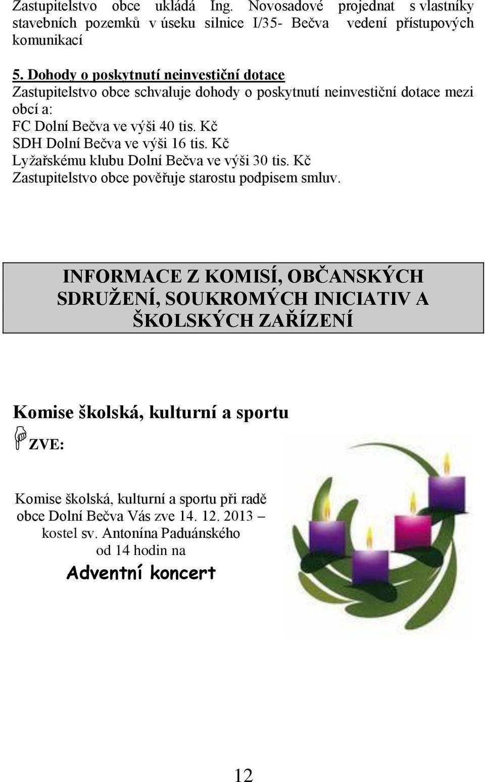 Kč SDH Dolní Bečva ve výši 16 tis. Kč Lyžařskému klubu Dolní Bečva ve výši 30 tis. Kč Zastupitelstvo obce pověřuje starostu podpisem smluv.