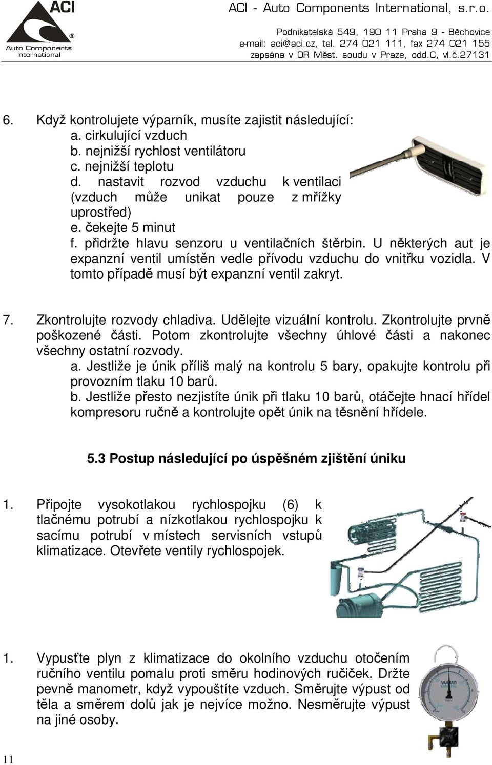 U některých aut je expanzní ventil umístěn vedle přívodu vzduchu do vnitřku vozidla. V tomto případě musí být expanzní ventil zakryt. 7. Zkontrolujte rozvody chladiva. Udělejte vizuální kontrolu.