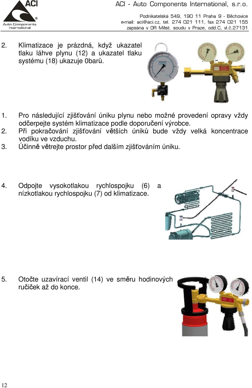 Při pokračování zjišťování větších úniků bude vždy velká koncentrace vodíku ve vzduchu. 3.