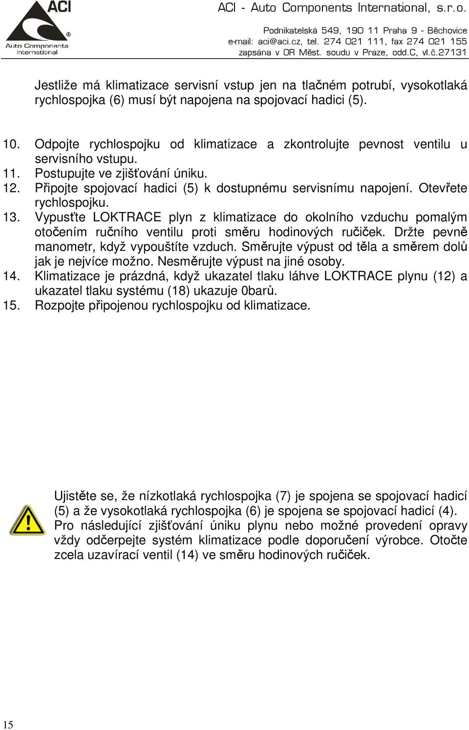 Otevřete rychlospojku. 13. Vypusťte LOKTRACE plyn z klimatizace do okolního vzduchu pomalým otočením ručního ventilu proti směru hodinových ručiček. Držte pevně manometr, když vypouštíte vzduch.