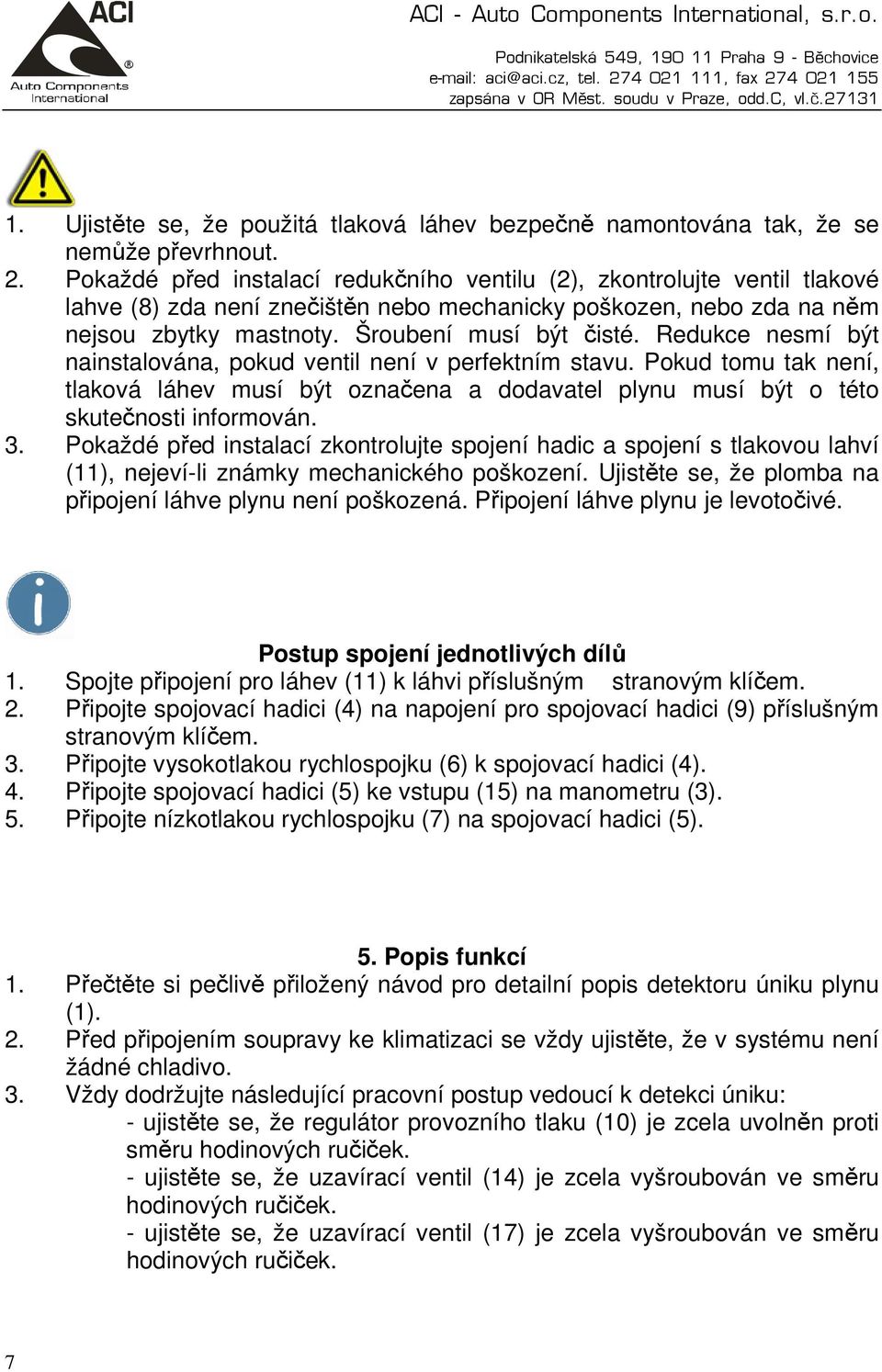 Redukce nesmí být nainstalována, pokud ventil není v perfektním stavu. Pokud tomu tak není, tlaková láhev musí být označena a dodavatel plynu musí být o této skutečnosti informován. 3.