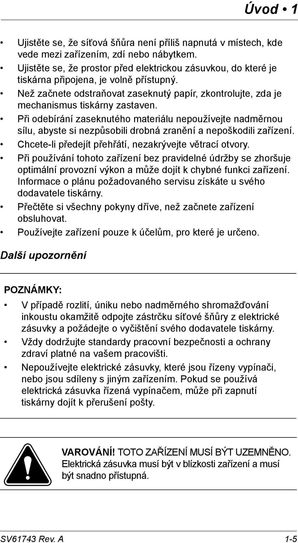 Při odebírání zaseknutého materiálu nepoužívejte nadměrnou sílu, abyste si nezpůsobili drobná zranění a nepoškodili zařízení. Chcete-li předejít přehřátí, nezakrývejte větrací otvory.