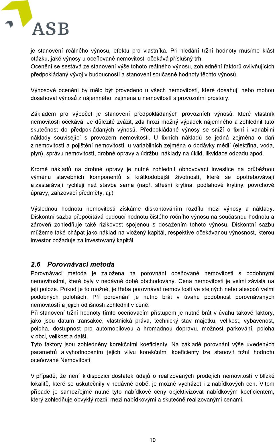 Výnosové ocenění by mělo být provedeno u všech nemovitostí, které dosahují nebo mohou dosahovat výnosů z nájemného, zejména u nemovitostí s provozními prostory.