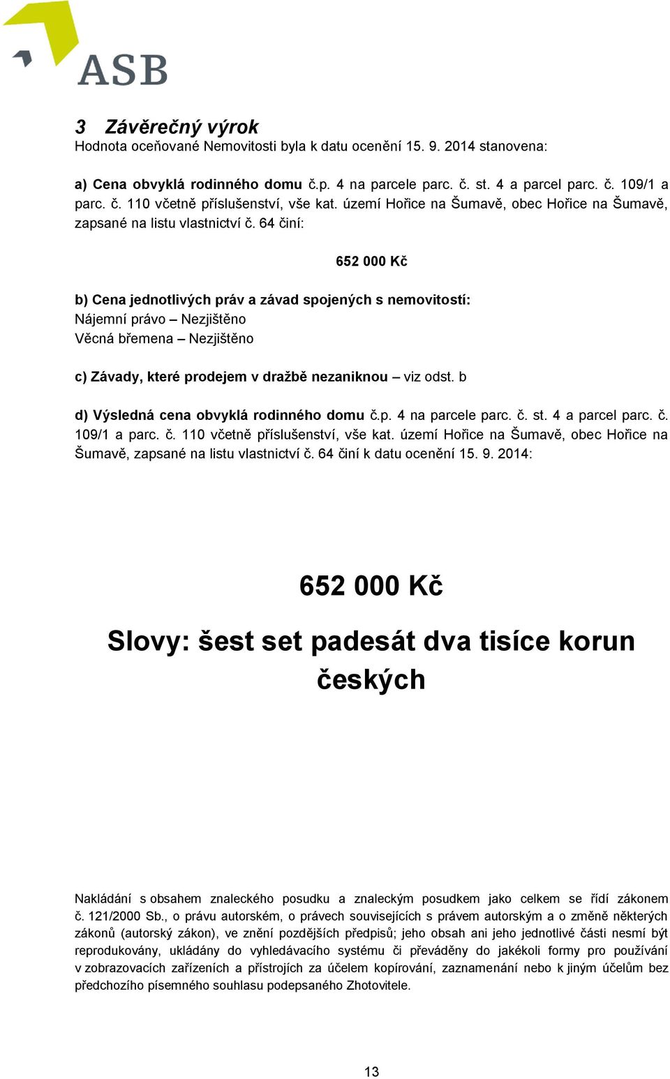 64 činí: 652 000 Kč b) Cena jednotlivých práv a závad spojených s nemovitostí: Nájemní právo Nezjištěno Věcná břemena Nezjištěno c) Závady, které prodejem v dražbě nezaniknou viz odst.