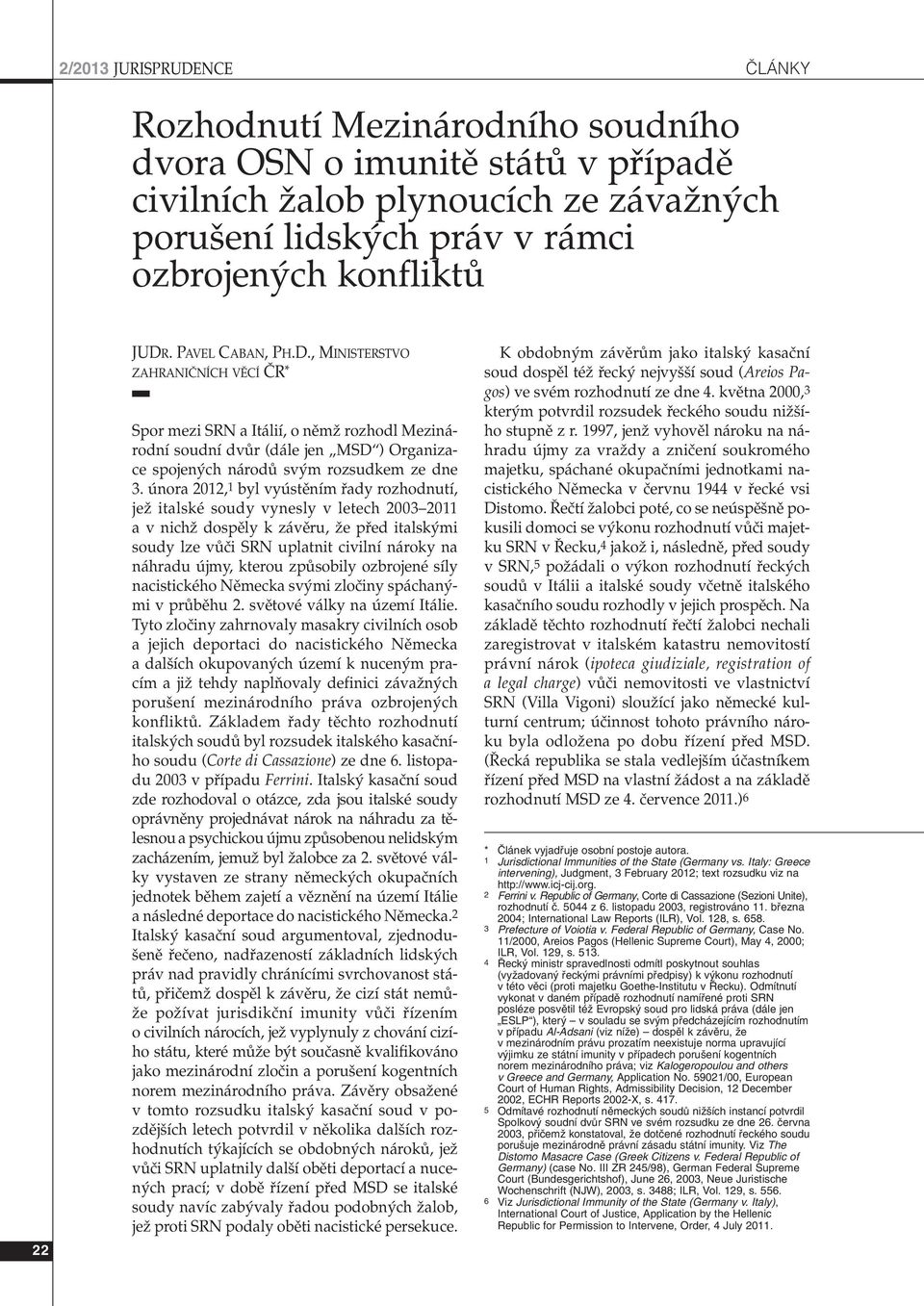 února 2012,1 byl vyústûním fiady rozhodnutí, jeï italské soudy vynesly v letech 2003 2011 avnichï dospûly k závûru, Ïe pfied italsk mi soudy lze vûãi SRN uplatnit civilní nároky na náhradu újmy,