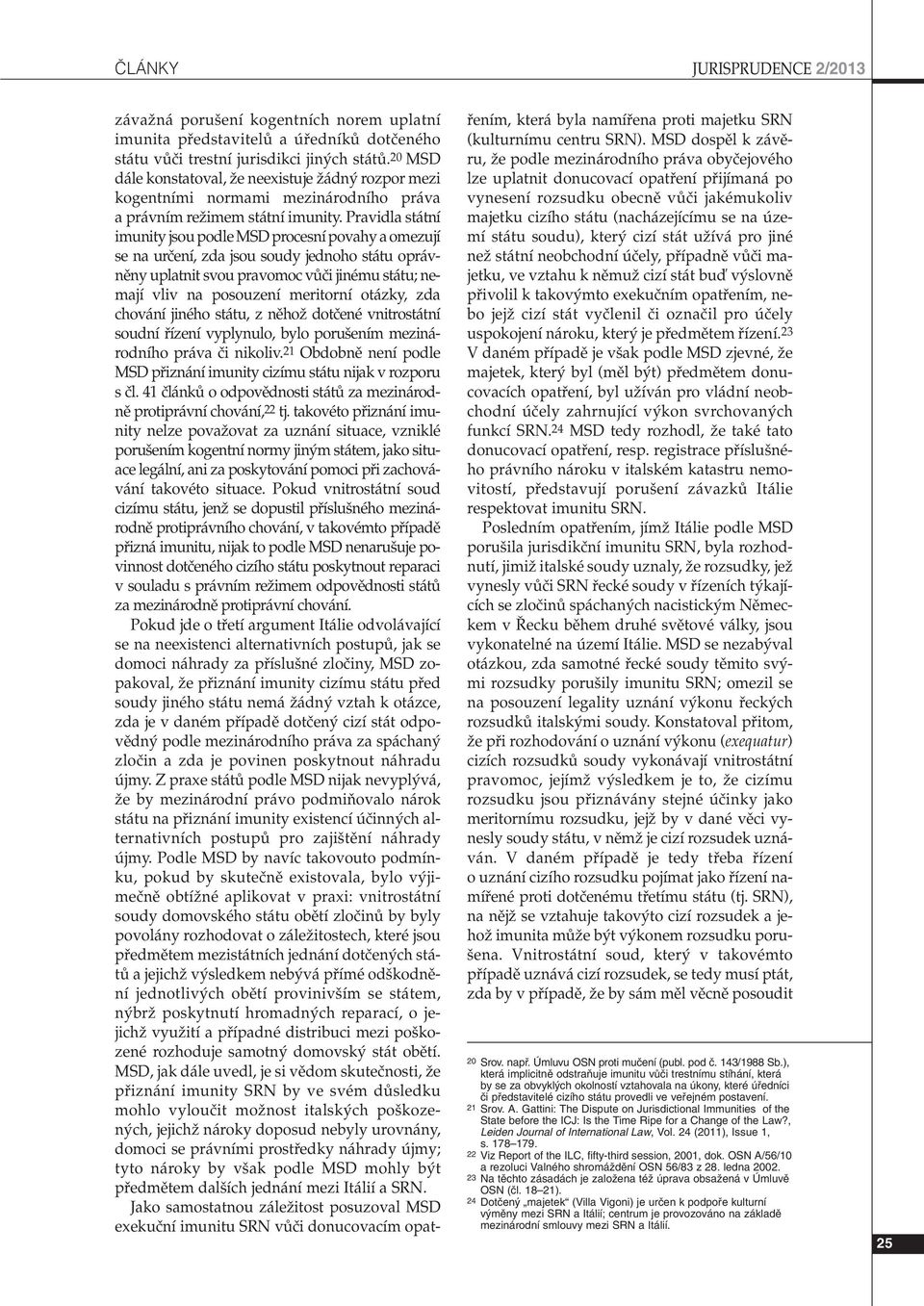 Pravidla státní imunity jsou podle MSD procesní povahy a omezují se na urãení, zda jsou soudy jednoho státu oprávnûny uplatnit svou pravomoc vûãi jinému státu; nemají vliv na posouzení meritorní