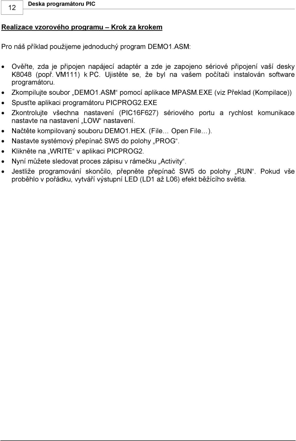 Zkompilujte soubor DEMO1.ASM pomocí aplikace MPASM.EXE (viz Překlad (Kompilace)) Spusťte aplikaci programátoru PICPROG2.