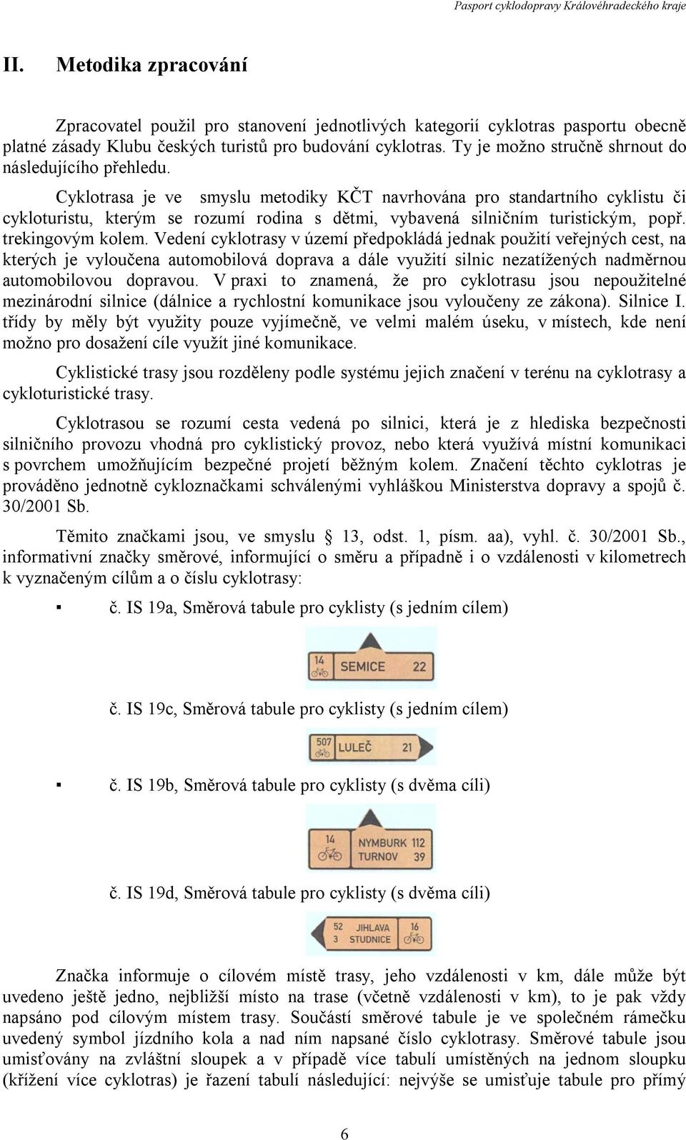 Cyklotrasa je ve smyslu metodiky KČT navrhována pro standartního cyklistu či cykloturistu, kterým se rozumí rodina s dětmi, vybavená silničním turistickým, popř. trekingovým kolem.