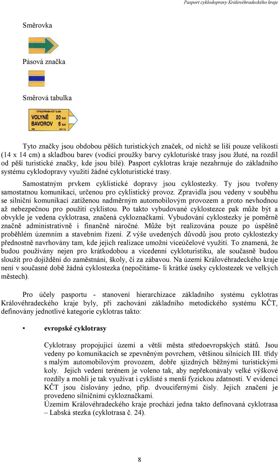 Samostatným prvkem cyklistické dopravy jsou cyklostezky. Ty jsou tvořeny samostatnou komunikací, určenou pro cyklistický provoz.