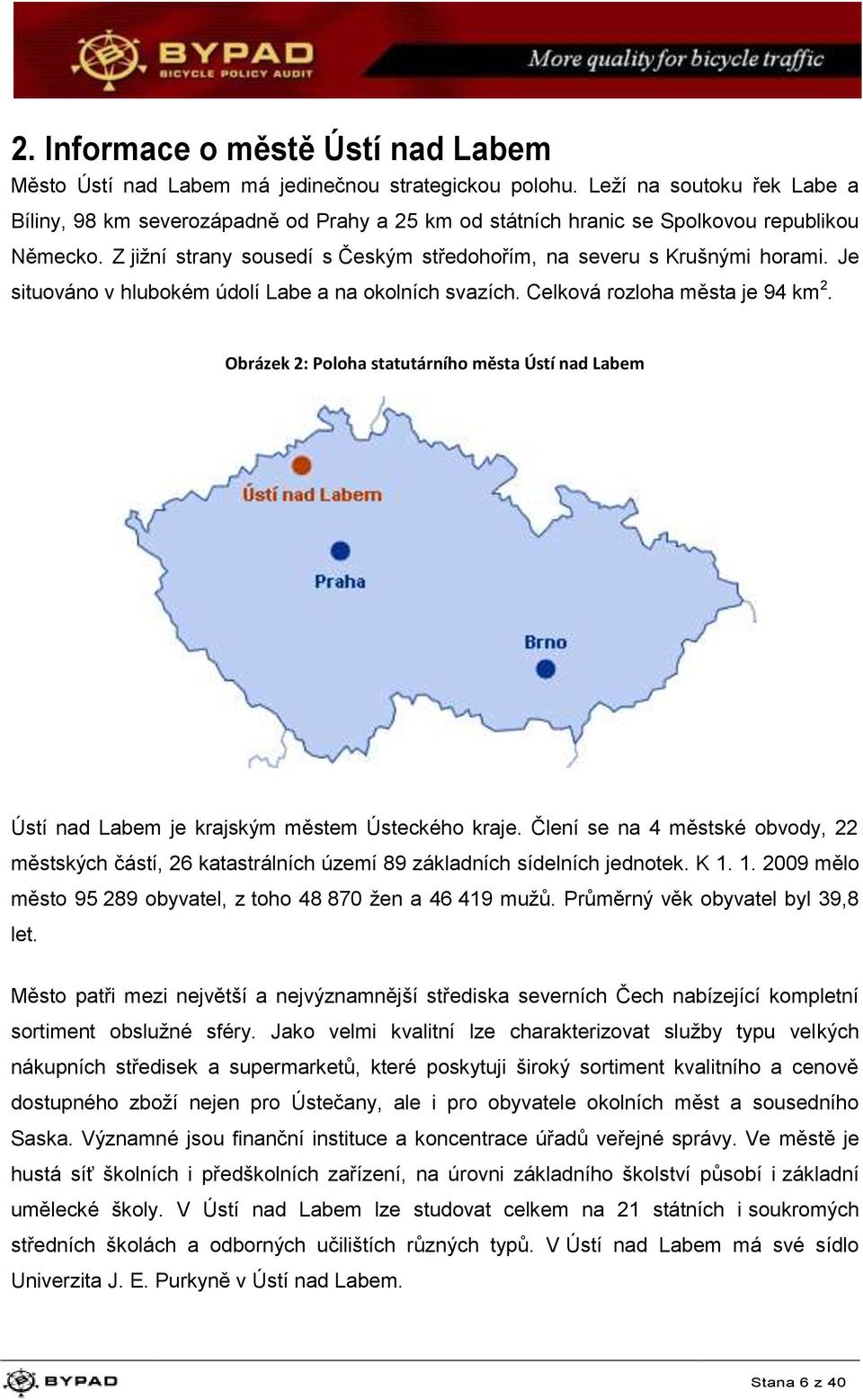 Je situováno v hlubokém údolí Labe a na okolních svazích. Celková rozloha města je 94 km 2. Obrázek 2: Poloha statutárního města Ústí nad Labem Ústí nad Labem je krajským městem Ústeckého kraje.