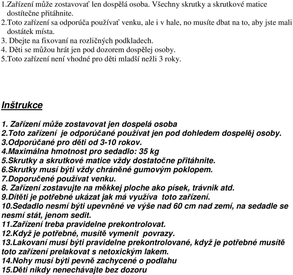 Děti se můžou hrát jen pod dozorem dospělej osoby. 5.Toto zařízení není vhodné pro děti mladší nežli 3 roky. Inštrukce 1. Zařízení může zostavovat jen dospelá osoba 2.