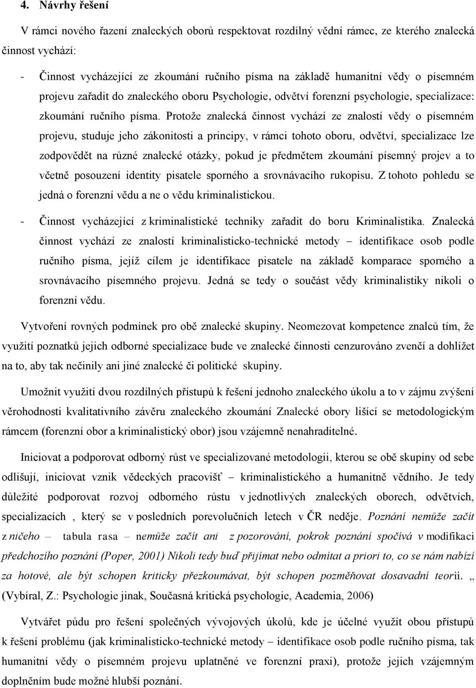 Protoţe znalecká činnost vychází ze znalostí vědy o písemném projevu, studuje jeho zákonitosti a principy, v rámci tohoto oboru, odvětví, specializace lze zodpovědět na různé znalecké otázky, pokud