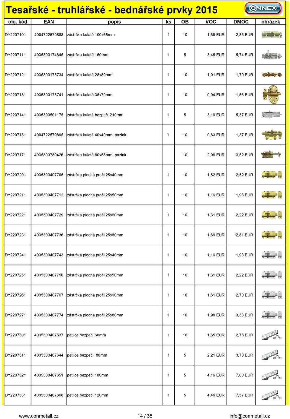 210mm 1 5 3,19 EUR 5,37 EUR DY2207151 4004722579895 zástrčka kulatá 40x40mm, pozink 1 10 0,83 EUR 1,37 EUR DY2207171 4035300780426 zástrčka kulatá 80x58mm, pozink 10 2,06 EUR 3,52 EUR DY2207201