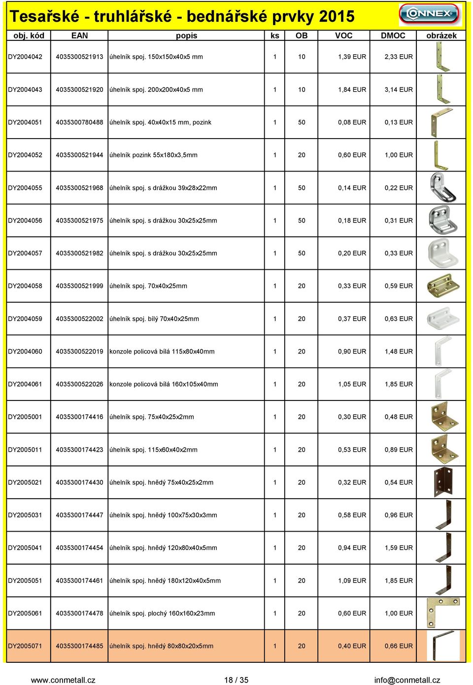 s drážkou 39x28x22mm 1 50 0,14 EUR 0,22 EUR DY2004056 4035300521975 úhelník spoj. s drážkou 30x25x25mm 1 50 0,18 EUR 0,31 EUR DY2004057 4035300521982 úhelník spoj.