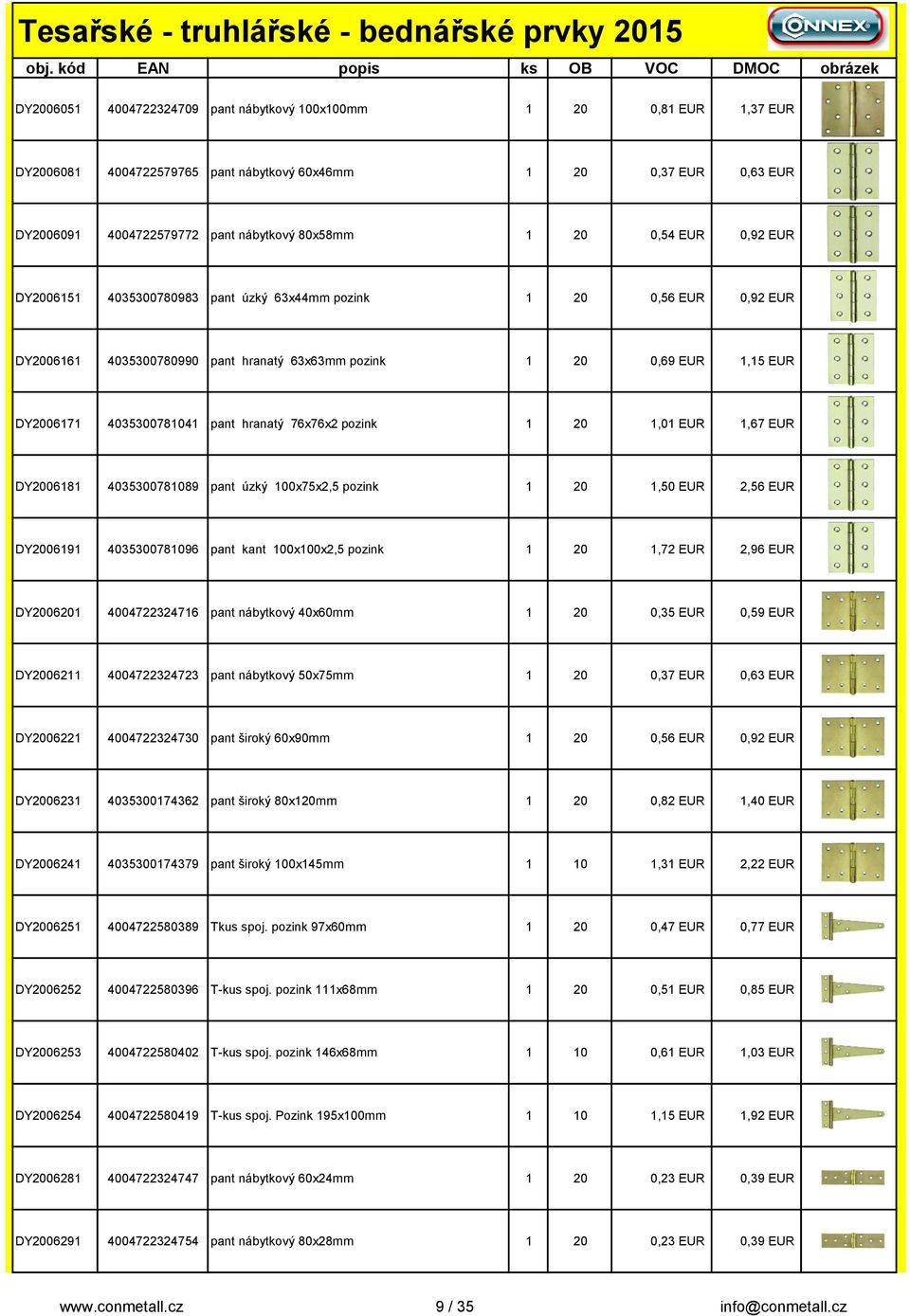 76x76x2 pozink 1 20 1,01 EUR 1,67 EUR DY2006181 4035300781089 pant úzký 100x75x2,5 pozink 1 20 1,50 EUR 2,56 EUR DY2006191 4035300781096 pant kant 100x100x2,5 pozink 1 20 1,72 EUR 2,96 EUR DY2006201