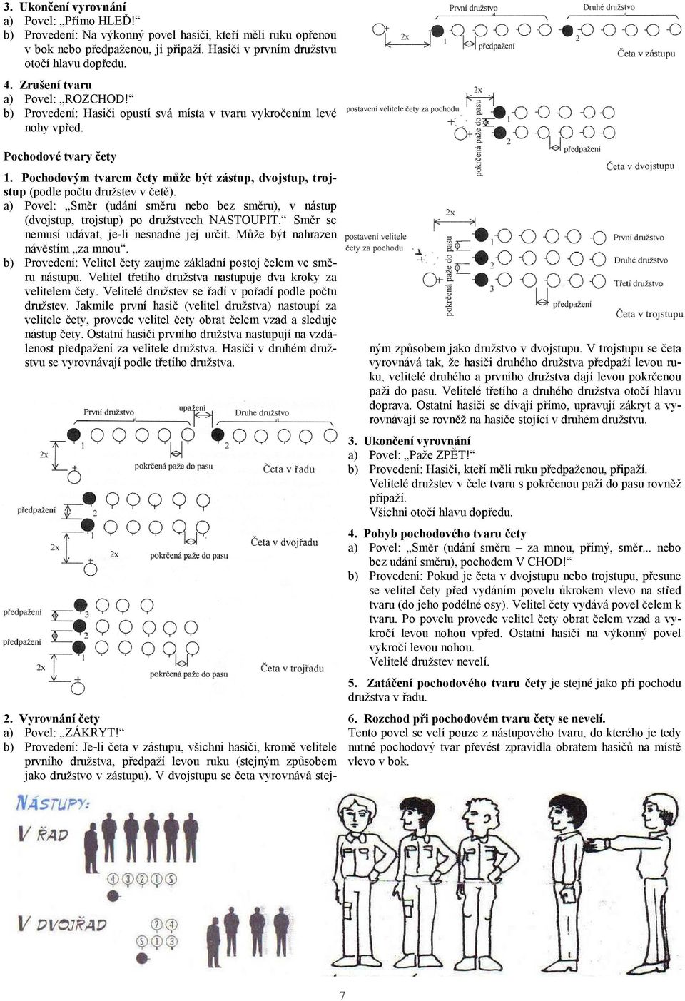 Pochodovým tvarem čety může být zástup, dvojstup, trojstup (podle počtu družstev v četě). a) Povel: Směr (udání směru nebo bez směru), v nástup (dvojstup, trojstup) po družstvech NASTOUPIT.