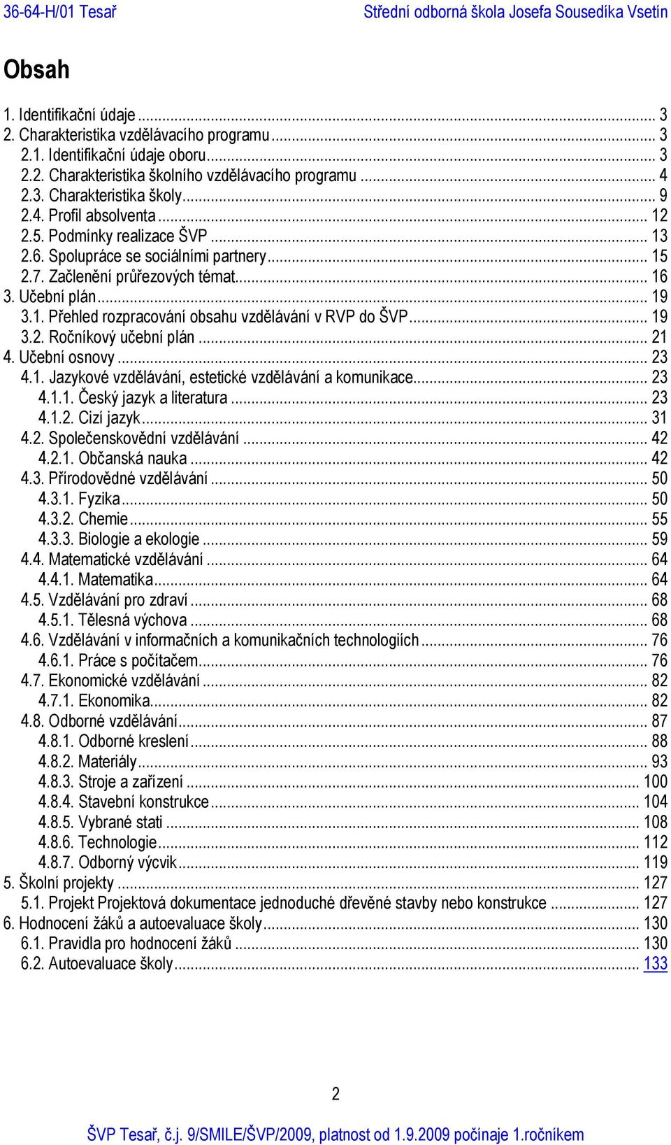 .. 19 3.2. Ročníkový učební plán... 21 4. Učební osnovy... 23 4.1. Jazykové vzdělávání, estetické vzdělávání a komunikace... 23 4.1.1. Český jazyk a literatura... 23 4.1.2. Cizí jazyk... 31 4.2. Společenskovědní vzdělávání.