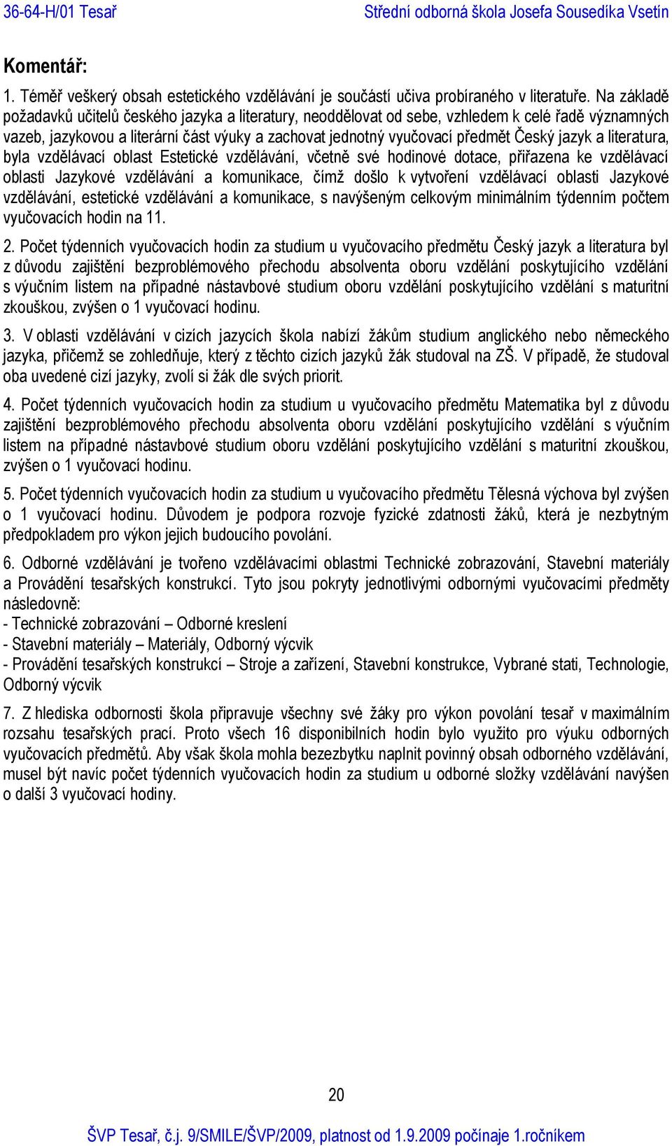 jazyk a literatura, byla vzdělávací oblast Estetické vzdělávání, včetně své hodinové dotace, přiřazena ke vzdělávací oblasti Jazykové vzdělávání a komunikace, čímž došlo k vytvoření vzdělávací