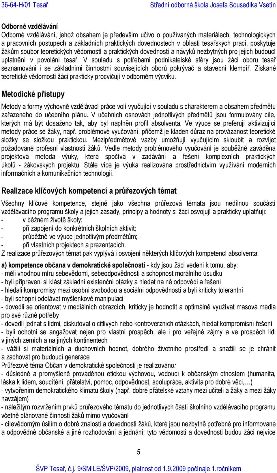 V souladu s potřebami podnikatelské sféry jsou žáci oboru tesař seznamováni i se základními činnostmi souvisejících oborů pokrývač a stavební klempíř.