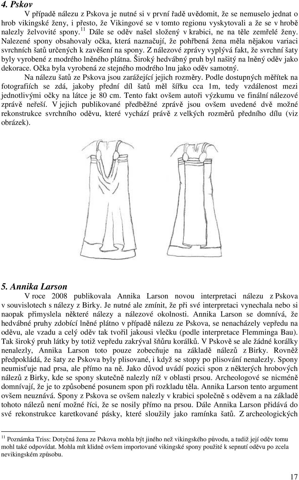 Nalezené spony obsahovaly očka, která naznačují, že pohřbená žena měla nějakou variaci svrchních šatů určených k zavěšení na spony.