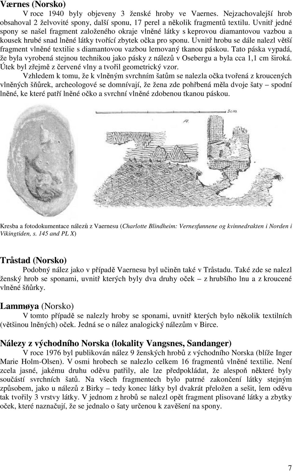 Uvnitř hrobu se dále nalezl větší fragment vlněné textilie s diamantovou vazbou lemovaný tkanou páskou.