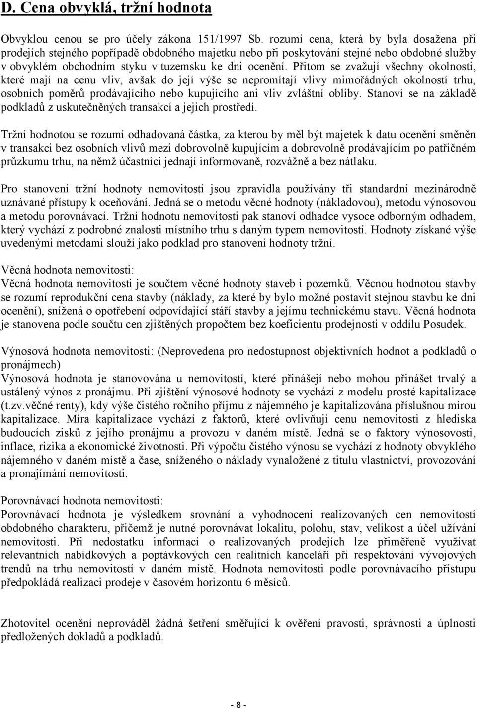 Přitom se zvažují všechny okolnosti, které mají na cenu vliv, avšak do její výše se nepromítají vlivy mimořádných okolností trhu, osobních poměrů prodávajícího nebo kupujícího ani vliv zvláštní