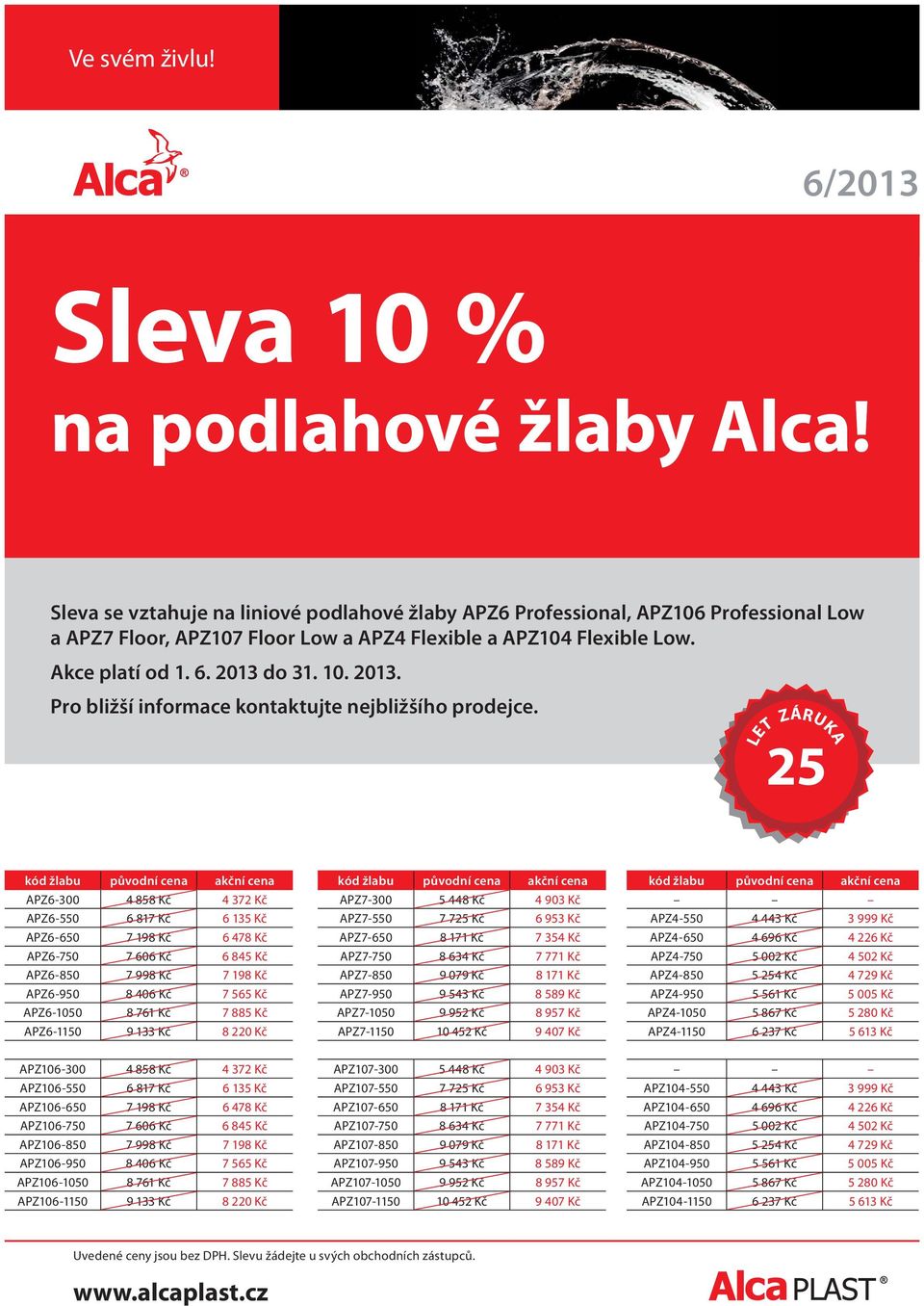 25 LET ZÁRUKA kód žlabu původní cena akční cena APZ6-300 4 858 Kč 4 372 Kč APZ6-550 6 817 Kč 6 135 Kč APZ6-650 7 198 Kč 6 478 Kč APZ6-750 7 606 Kč 6 845 Kč APZ6-850 7 998 Kč 7 198 Kč APZ6-950 8 406