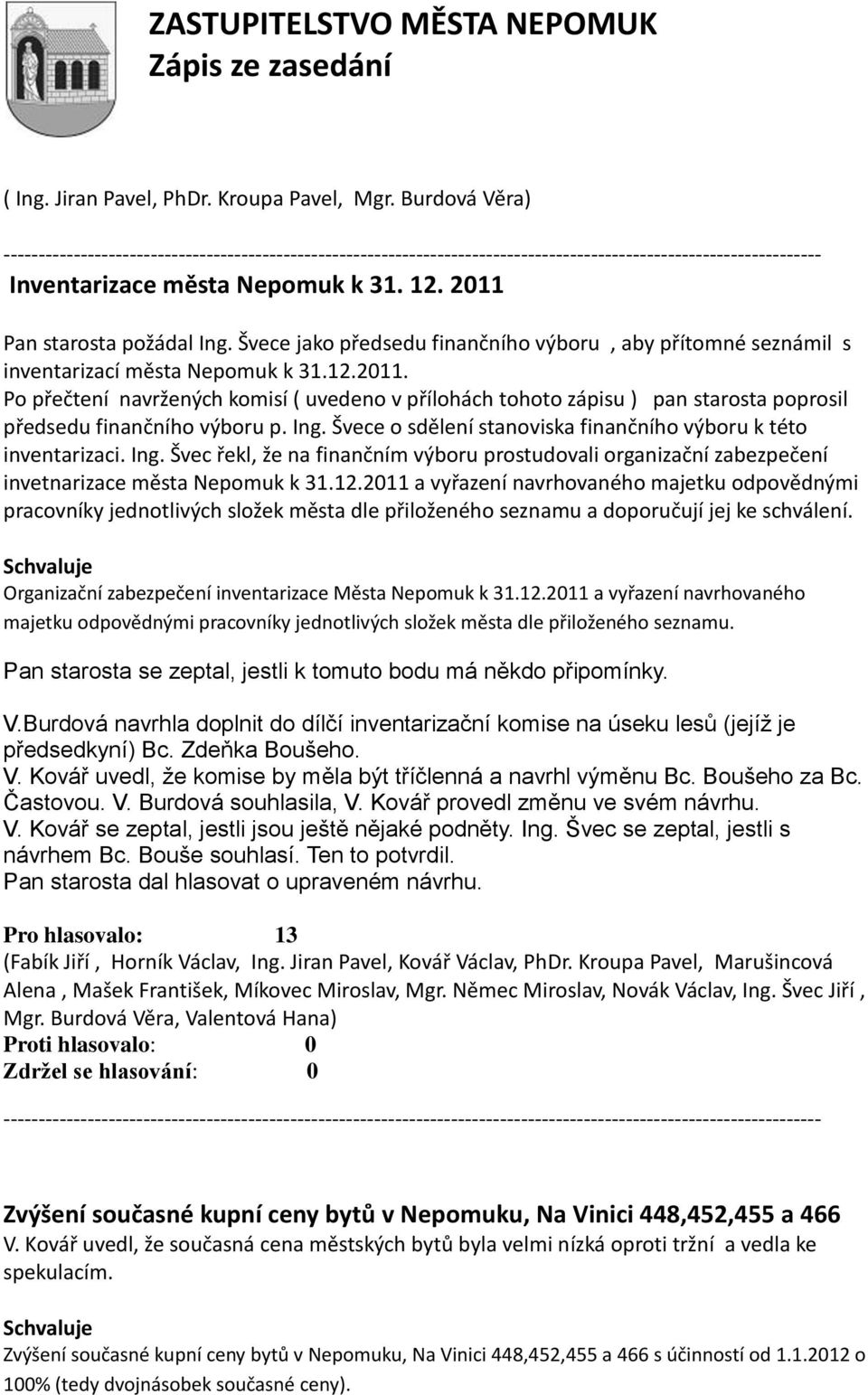 Po přečtení navržených komisí ( uvedeno v přílohách tohoto zápisu ) pan starosta poprosil předsedu finančního výboru p. Ing.