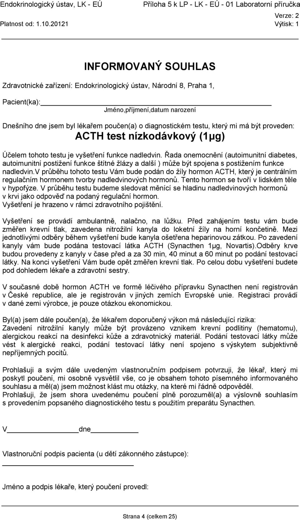 v průběhu tohoto testu Vám bude podán do žíly hormon ACTH, který je centrálním regulačním hormonem tvorby nadledvinových hormonů. Tento hormon se tvoří v lidském těle v hypofýze.