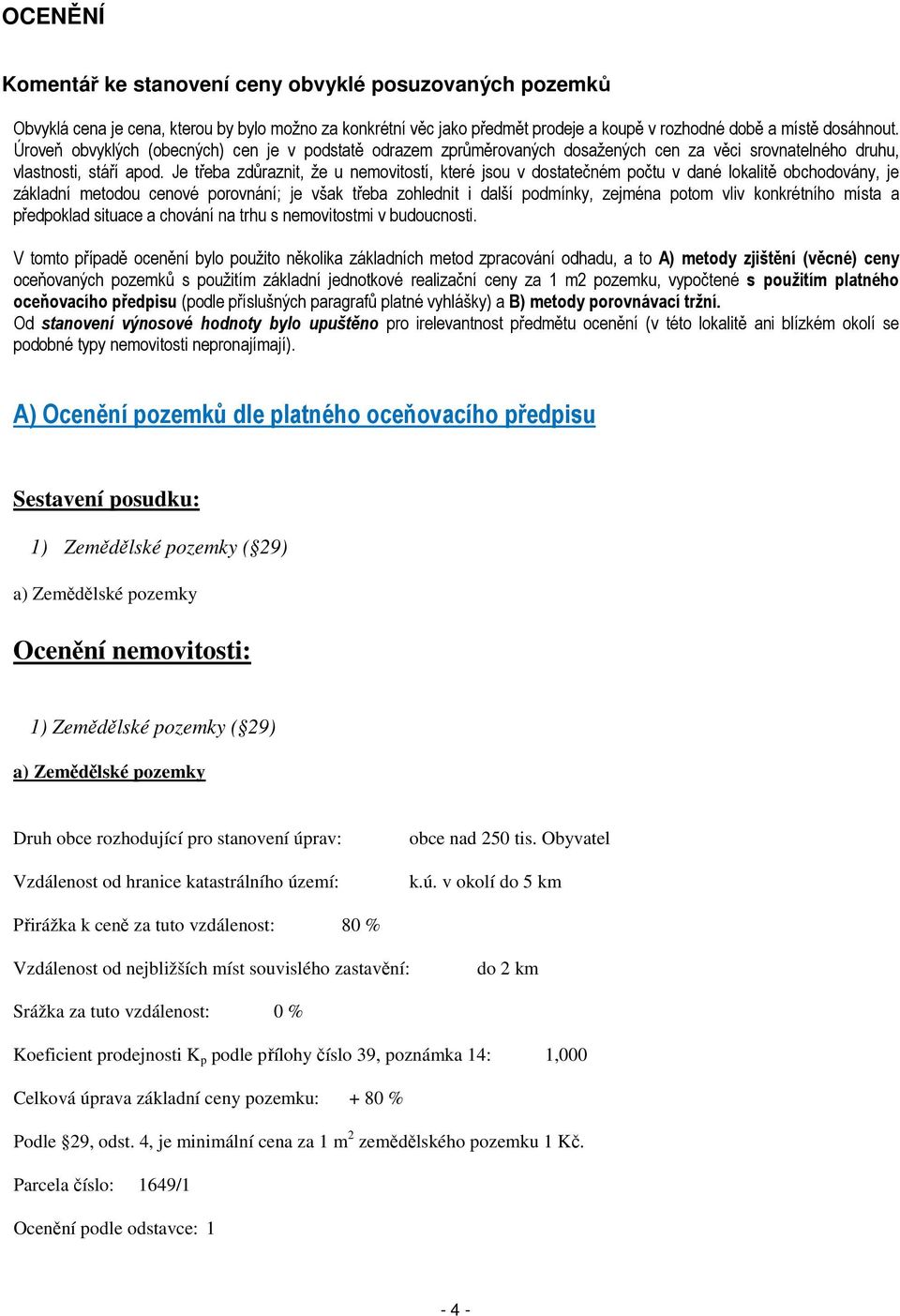 Je třeba zdůraznit, že u nemovitostí, které jsou v dostatečném počtu v dané lokalitě obchodovány, je základní metodou cenové porovnání; je však třeba zohlednit i další podmínky, zejména potom vliv