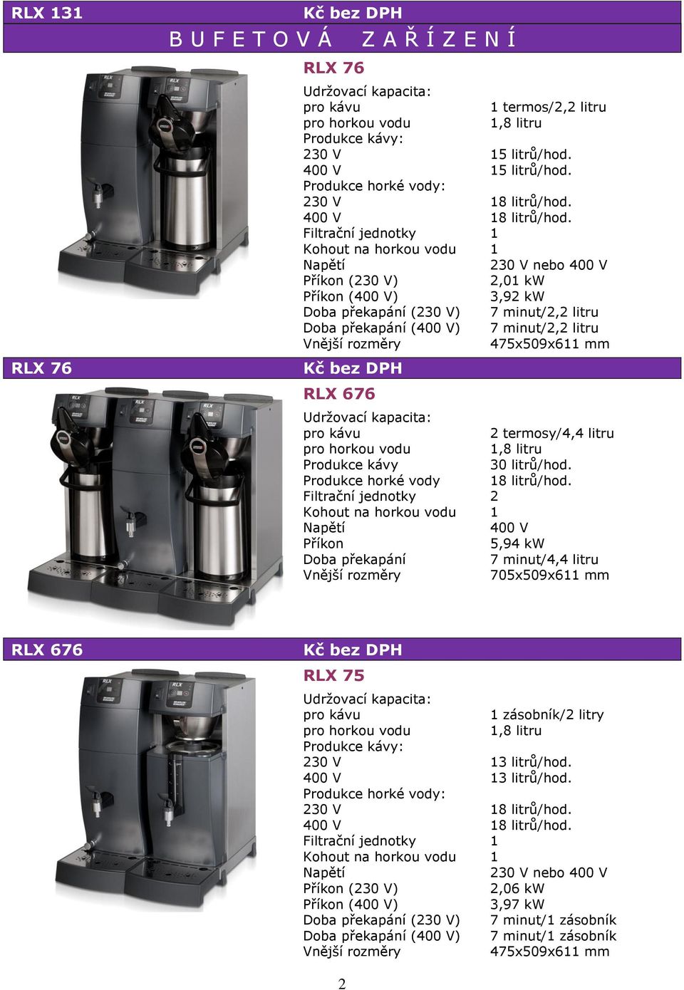 (230 V) 2,01 kw () 3,92 kw (230 V) 7 minut/2,2 litru () 7 minut/2,2 litru 475x509x611 mm RLX 676 2 termosy/4,4 litru 30 litrů/hod.