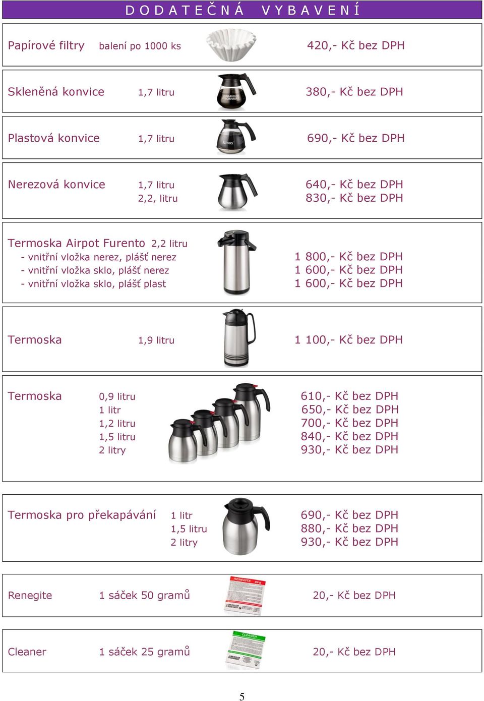 nerez 1 600,- - vnitřní vložka sklo, plášť plast 1 600,- Termoska 1,9 litru 1 100,- Termoska 0,9 litru 610,- 1 litr 650,- 1,2 litru 700,- 1,5 litru