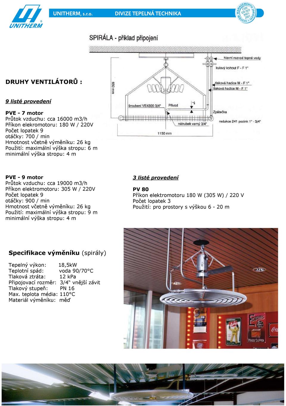 26 kg Použití: maximální výška stropu: 9 m minimální výška stropu: 4 m 3 listé provedení PV 80 Příkon elektromotoru 180 W (305 W) / 220 V Počet lopatek 3 Použití: pro prostory s výškou 6-20 m