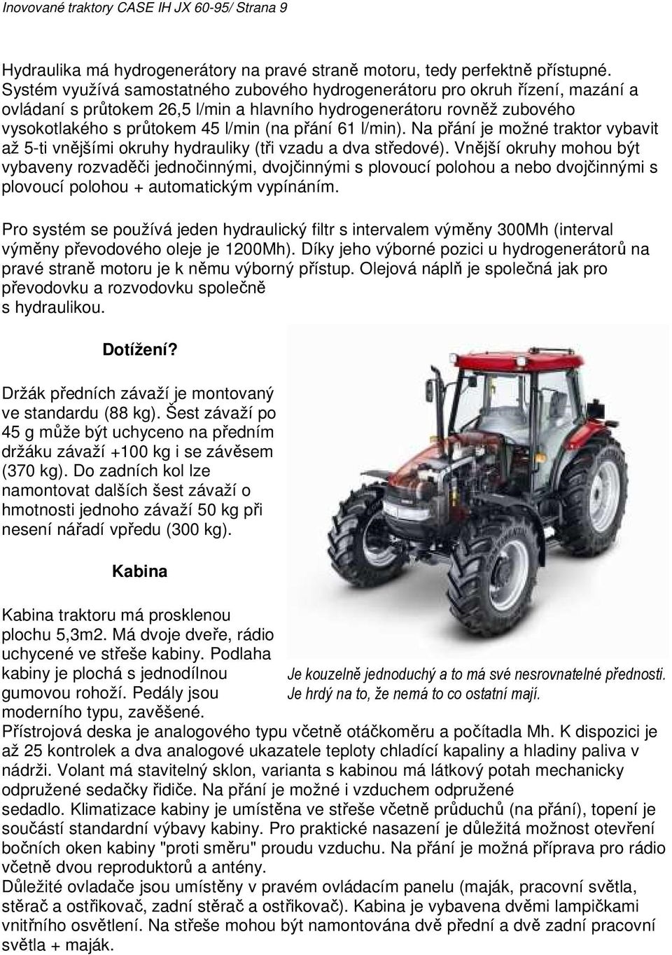 61 l/min). Na přání je možné traktor vybavit až 5-ti vnějšími okruhy hydrauliky (tři vzadu a dva středové).