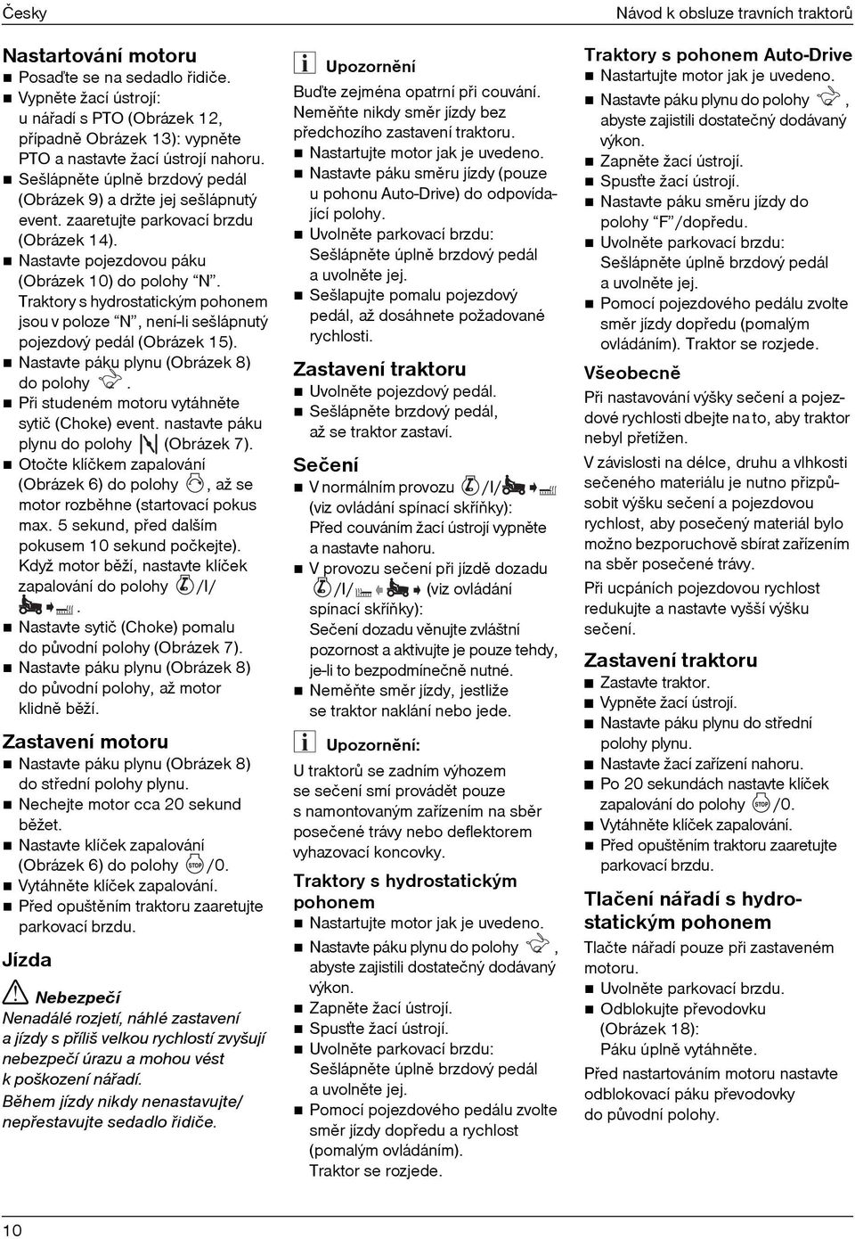 Traktory s hydrostatickým pohonem jsou v poloze N, není-li sešlápnutý pojezdový pedál (Obrázek 15). Nastavte páku plynu (Obrázek 8) do polohy. Pøi studeném motoru vytáhnìte sytič (Choke) event.