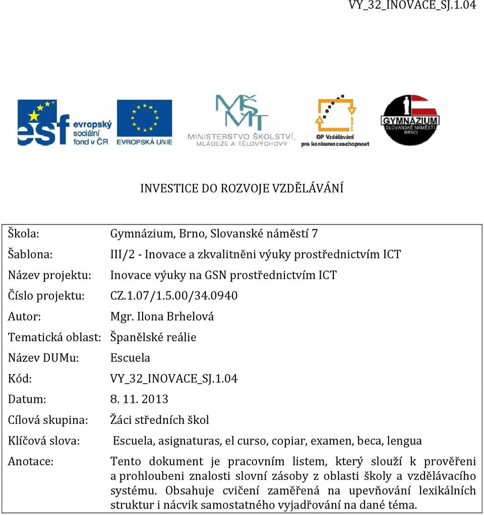 2013 Cílová skupina: Klíčová slova: Anotace: VY_32_INOVACE_SJ.1.04 Žáci středních škol Escuela, asignaturas, el curso, copiar, examen, beca, lengua Tento dokument je pracovním