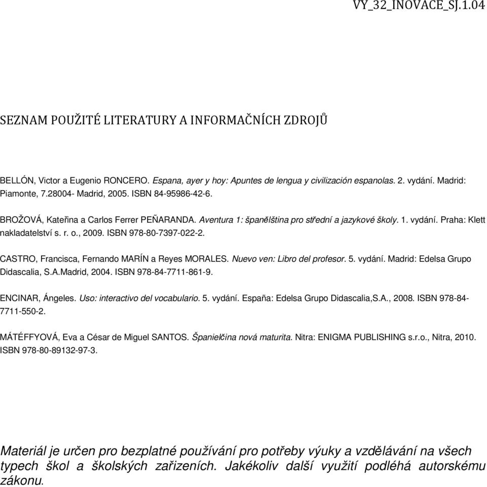 CASTRO, Francisca, Fernando MARÍN a Reyes MORALES. Nuevo ven: Libro del profesor. 5. vydání. Madrid: Edelsa Grupo Didascalia, S.A.Madrid, 2004. ISBN 978-84-7711-861-9. ENCINAR, Ángeles.