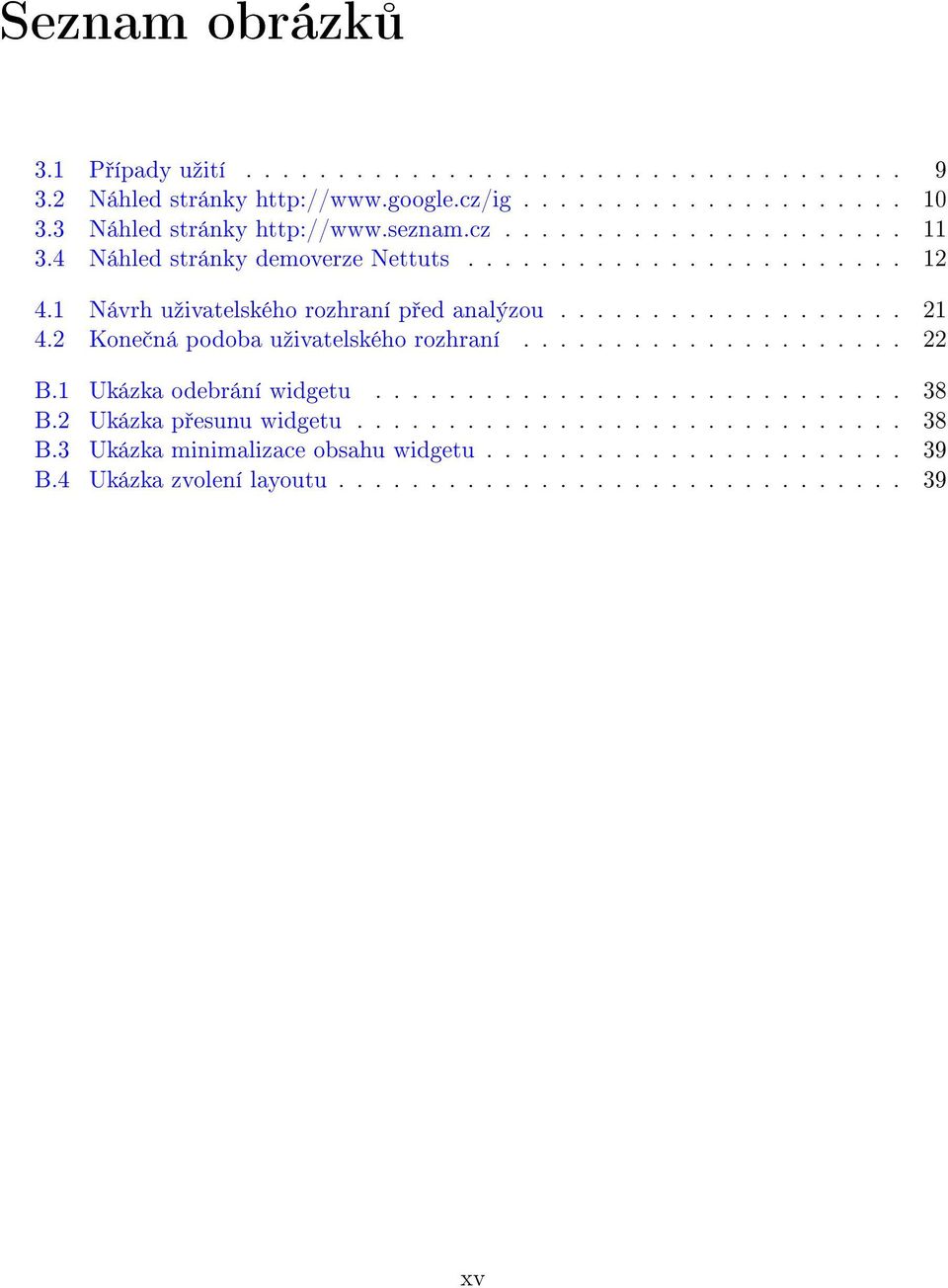 1 Návrh uºivatelského rozhraní p ed analýzou................... 21 4.2 Kone ná podoba uºivatelského rozhraní..................... 22 B.1 Ukázka odebrání widgetu.