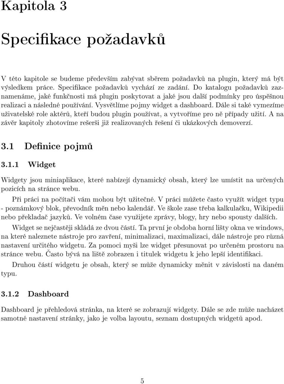 Dále si také vymezíme uºivatelské role aktér, kte í budou plugin pouºívat, a vytvo íme pro n p ípady uºití. A na záv r kapitoly zhotovíme re²er²i jiº realizovaných e²ení i ukázkových demoverzí. 3.